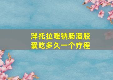 泮托拉唑钠肠溶胶囊吃多久一个疗程