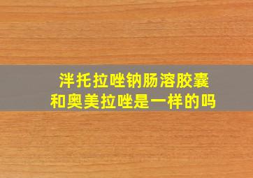 泮托拉唑钠肠溶胶囊和奥美拉唑是一样的吗