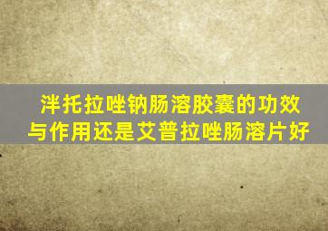 泮托拉唑钠肠溶胶囊的功效与作用还是艾普拉唑肠溶片好