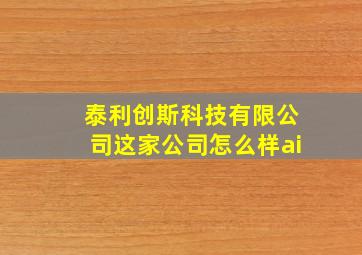 泰利创斯科技有限公司这家公司怎么样ai