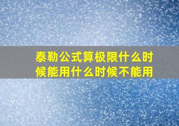 泰勒公式算极限什么时候能用什么时候不能用