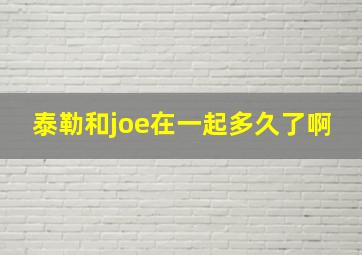 泰勒和joe在一起多久了啊