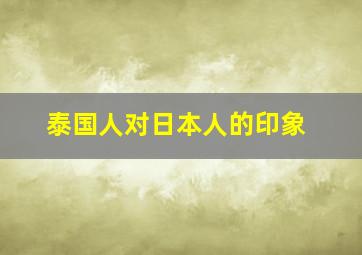 泰国人对日本人的印象