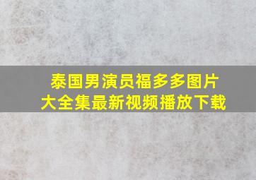 泰国男演员福多多图片大全集最新视频播放下载