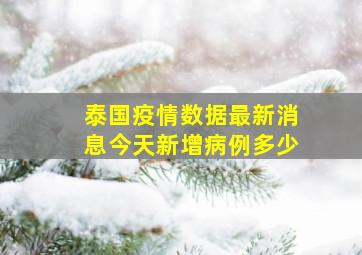 泰国疫情数据最新消息今天新增病例多少