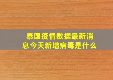 泰国疫情数据最新消息今天新增病毒是什么