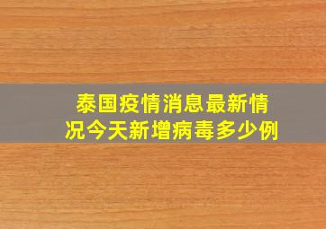 泰国疫情消息最新情况今天新增病毒多少例