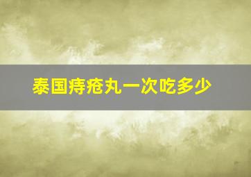 泰国痔疮丸一次吃多少