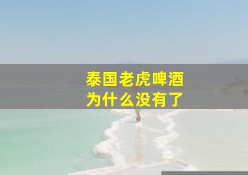 泰国老虎啤酒为什么没有了