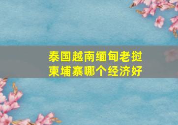 泰国越南缅甸老挝柬埔寨哪个经济好