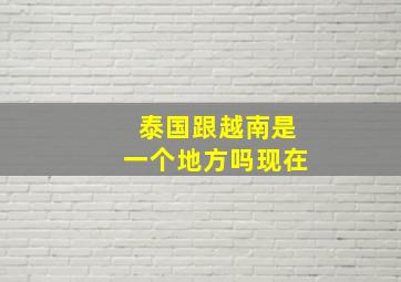 泰国跟越南是一个地方吗现在