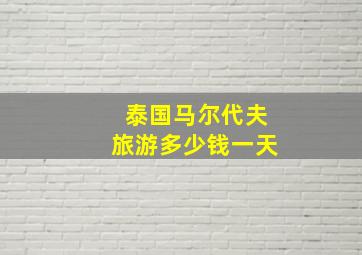 泰国马尔代夫旅游多少钱一天