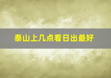 泰山上几点看日出最好