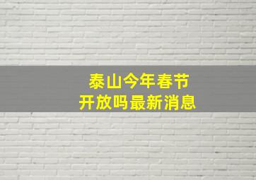 泰山今年春节开放吗最新消息