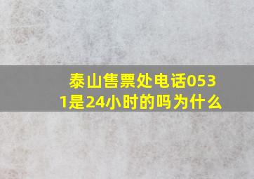 泰山售票处电话0531是24小时的吗为什么