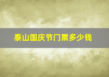 泰山国庆节门票多少钱