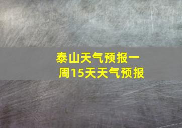 泰山天气预报一周15天天气预报