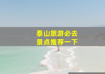 泰山旅游必去景点推荐一下