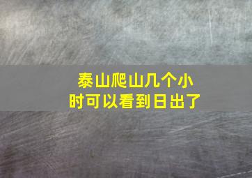 泰山爬山几个小时可以看到日出了