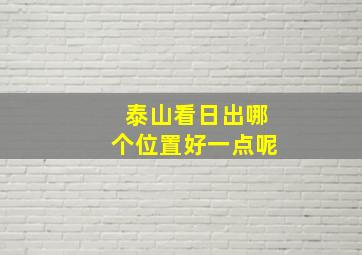 泰山看日出哪个位置好一点呢