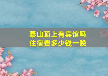 泰山顶上有宾馆吗住宿费多少钱一晚