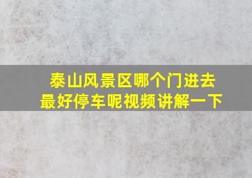 泰山风景区哪个门进去最好停车呢视频讲解一下