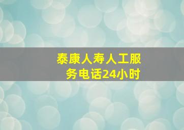 泰康人寿人工服务电话24小时