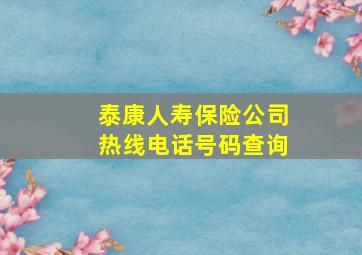 泰康人寿保险公司热线电话号码查询