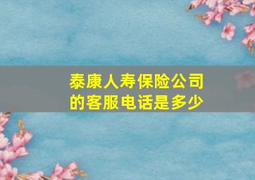 泰康人寿保险公司的客服电话是多少