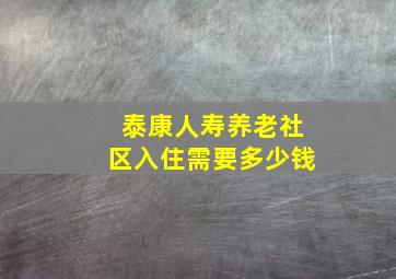 泰康人寿养老社区入住需要多少钱