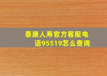 泰康人寿官方客服电话95519怎么查询