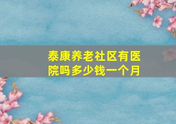 泰康养老社区有医院吗多少钱一个月