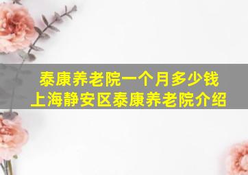 泰康养老院一个月多少钱上海静安区泰康养老院介绍