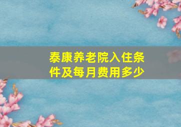 泰康养老院入住条件及每月费用多少