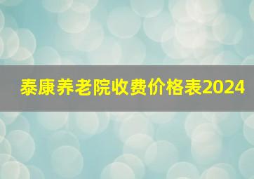 泰康养老院收费价格表2024