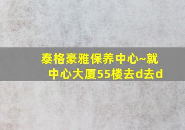 泰格豪雅保养中心~就中心大厦55楼去d去d