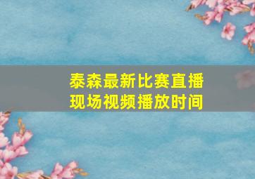 泰森最新比赛直播现场视频播放时间