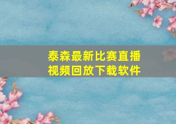 泰森最新比赛直播视频回放下载软件