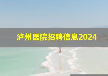 泸州医院招聘信息2024