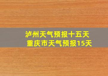 泸州天气预报十五天重庆市天气预报15天