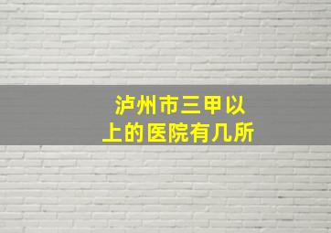 泸州市三甲以上的医院有几所