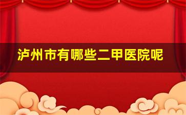 泸州市有哪些二甲医院呢