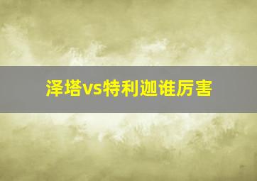 泽塔vs特利迦谁厉害