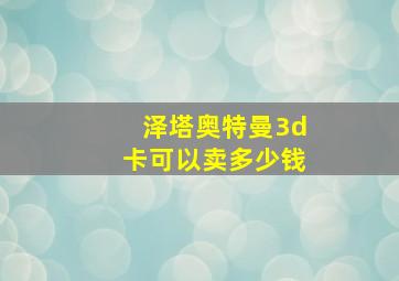 泽塔奥特曼3d卡可以卖多少钱