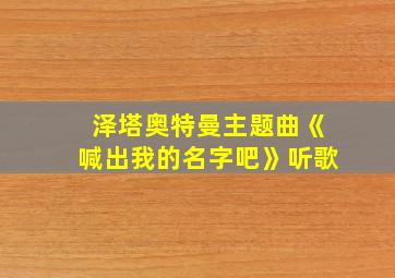 泽塔奥特曼主题曲《喊出我的名字吧》听歌