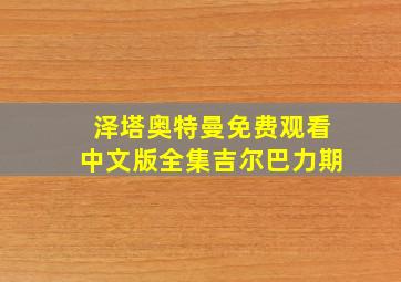 泽塔奥特曼免费观看中文版全集吉尔巴力期