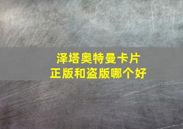 泽塔奥特曼卡片正版和盗版哪个好