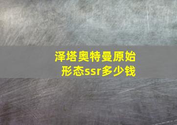 泽塔奥特曼原始形态ssr多少钱