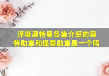 泽塔奥特曼各集介绍的奥特勋章和怪兽勋章是一个吗