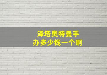 泽塔奥特曼手办多少钱一个啊